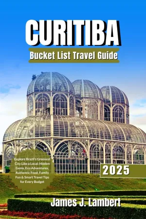 CURITIBA BUCKET LIST TRAVEL GUIDE 2025: Explore Brazil’s Greenest City Like a Local: Hidden Gems, Eco Adventures, Authentic Food, Family Fun & Smart Travel Tips for Every Budget Paperback – May 30, 2025